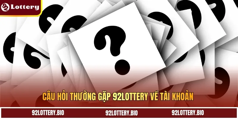 Câu hỏi thường gặp 92LOTTERY về tài khoản