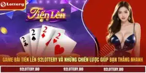 game bai tien len 92lottery va nhung chien luoc giup ban thang nhanh